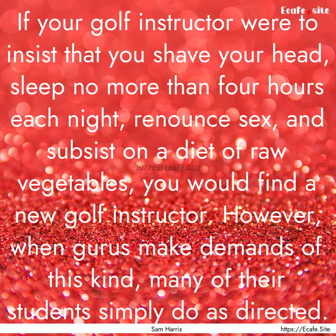 If your golf instructor were to insist that.... : Quote by Sam Harris