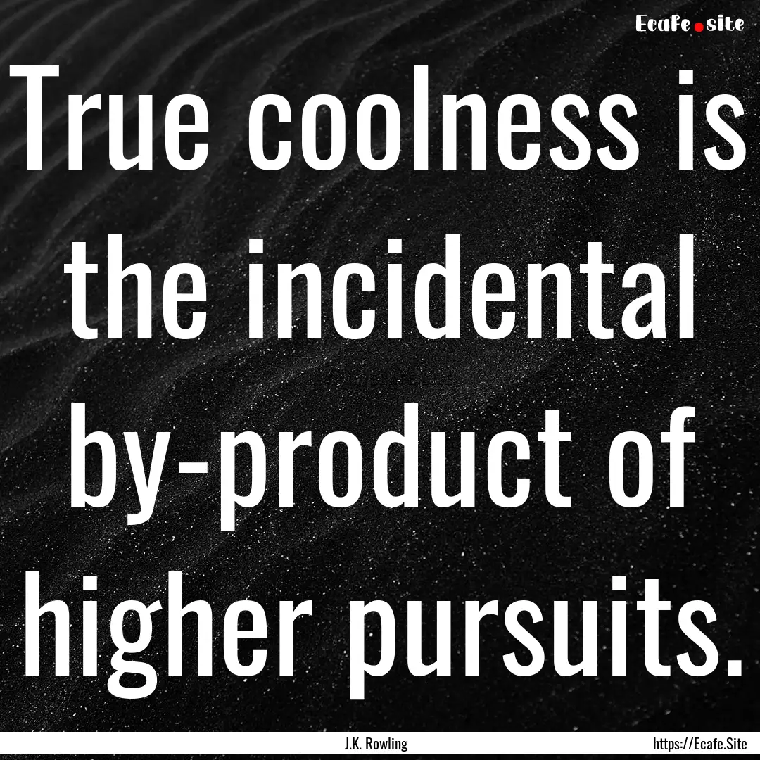 True coolness is the incidental by-product.... : Quote by J.K. Rowling