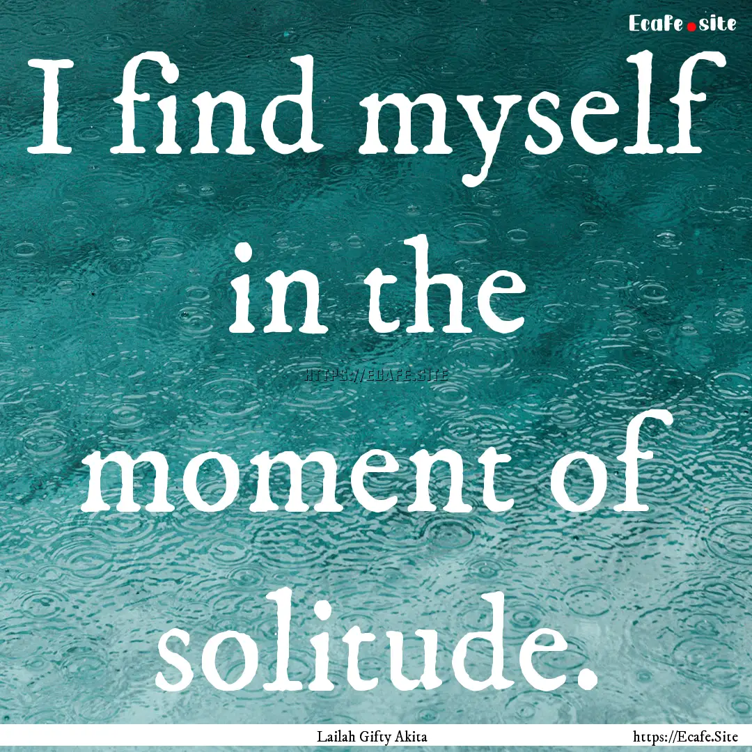 I find myself in the moment of solitude. : Quote by Lailah Gifty Akita