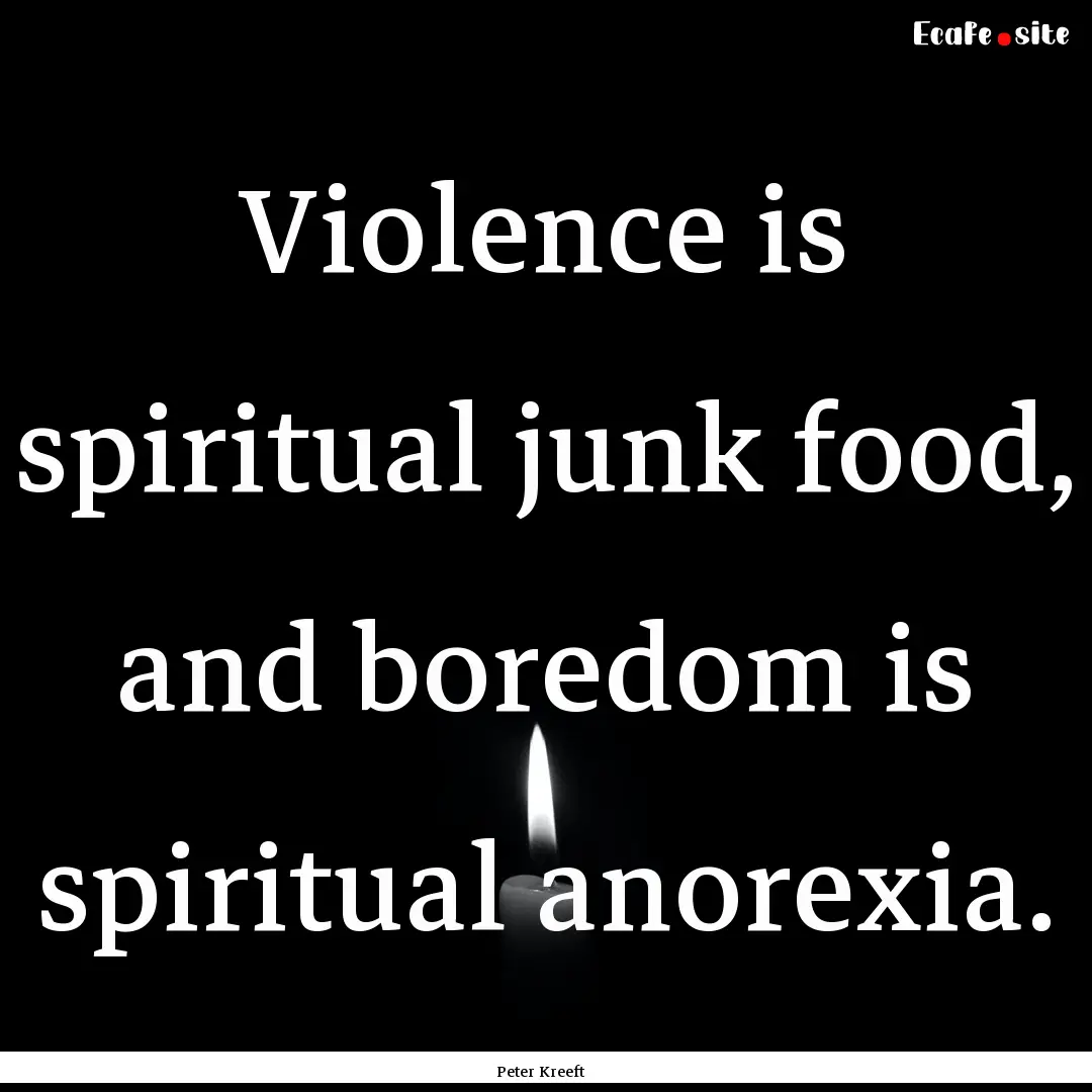 Violence is spiritual junk food, and boredom.... : Quote by Peter Kreeft