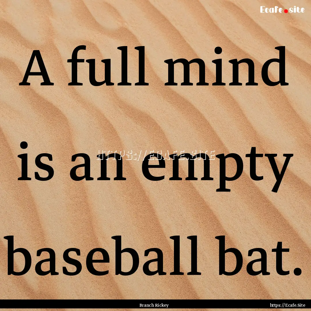 A full mind is an empty baseball bat. : Quote by Branch Rickey