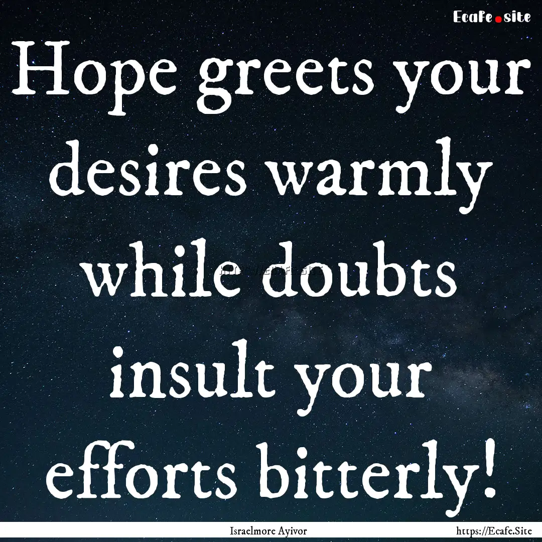 Hope greets your desires warmly while doubts.... : Quote by Israelmore Ayivor