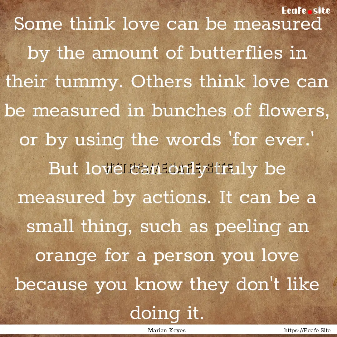 Some think love can be measured by the amount.... : Quote by Marian Keyes