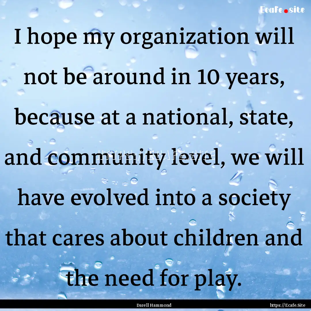 I hope my organization will not be around.... : Quote by Darell Hammond