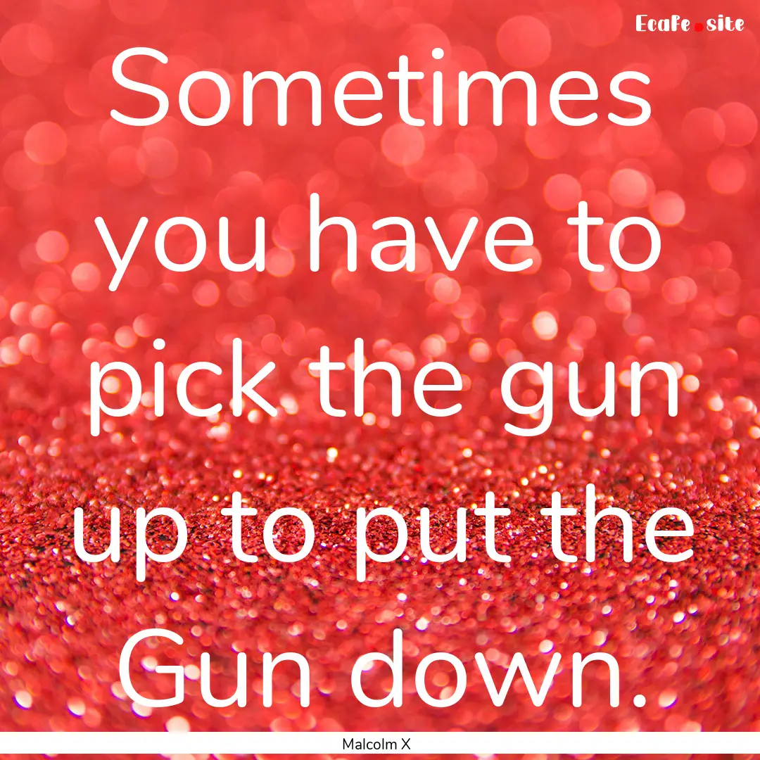 Sometimes you have to pick the gun up to.... : Quote by Malcolm X