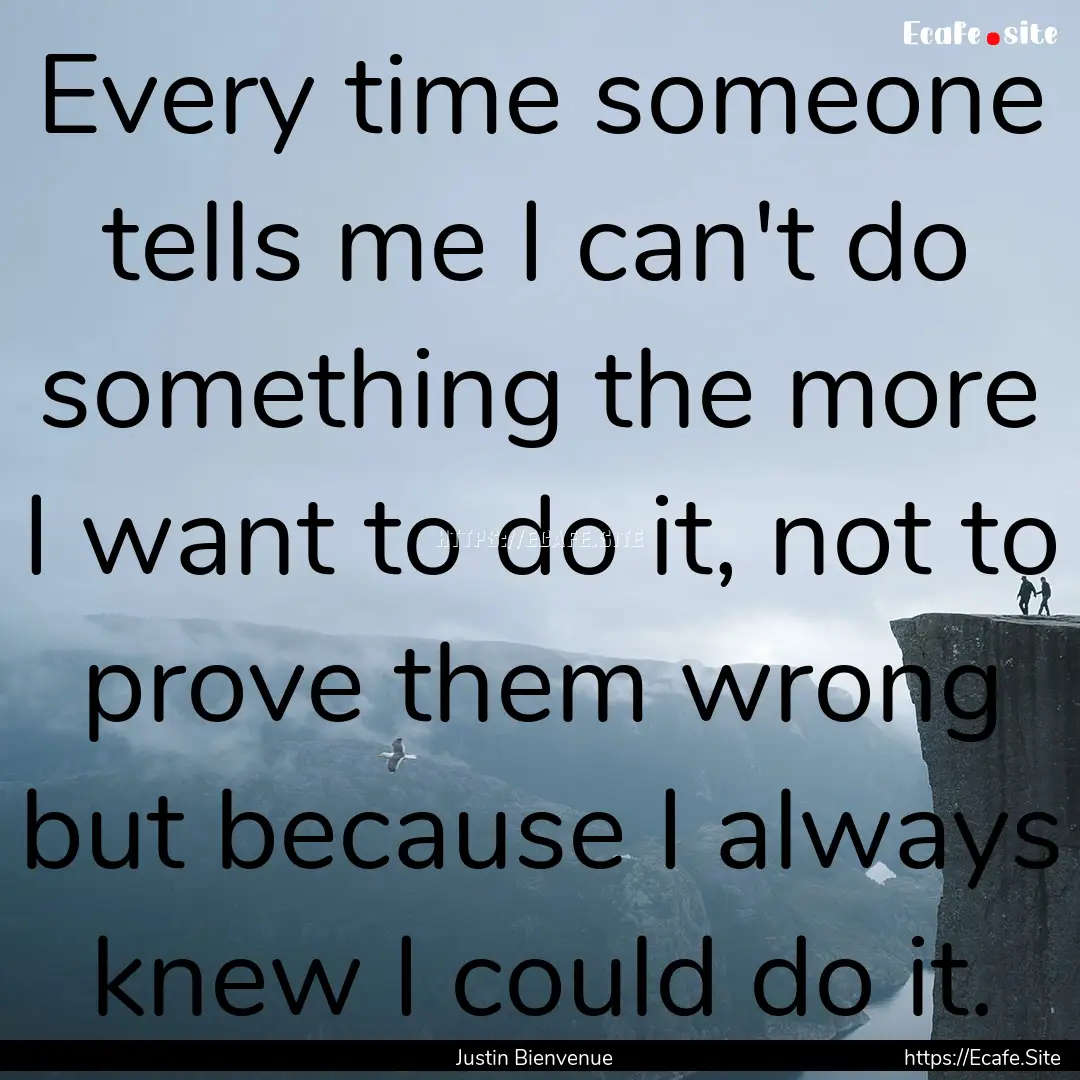 Every time someone tells me I can't do something.... : Quote by Justin Bienvenue