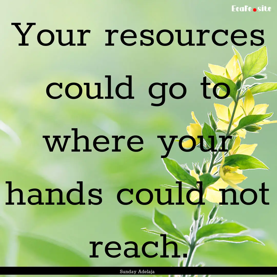 Your resources could go to where your hands.... : Quote by Sunday Adelaja