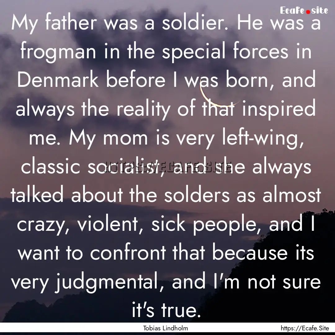 My father was a soldier. He was a frogman.... : Quote by Tobias Lindholm