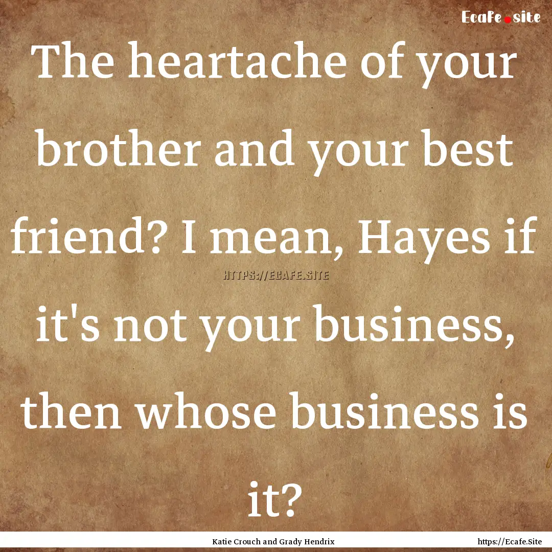 The heartache of your brother and your best.... : Quote by Katie Crouch and Grady Hendrix