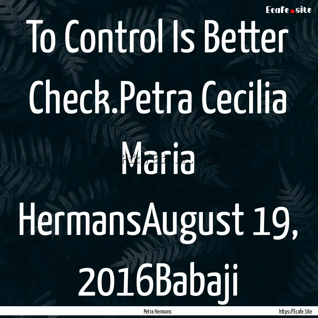 To Control Is Better Check.Petra Cecilia.... : Quote by Petra Hermans