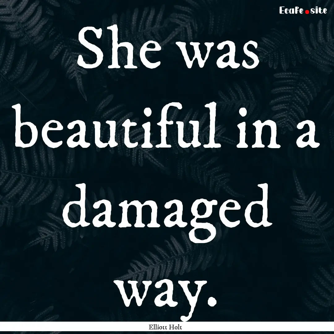 She was beautiful in a damaged way. : Quote by Elliott Holt