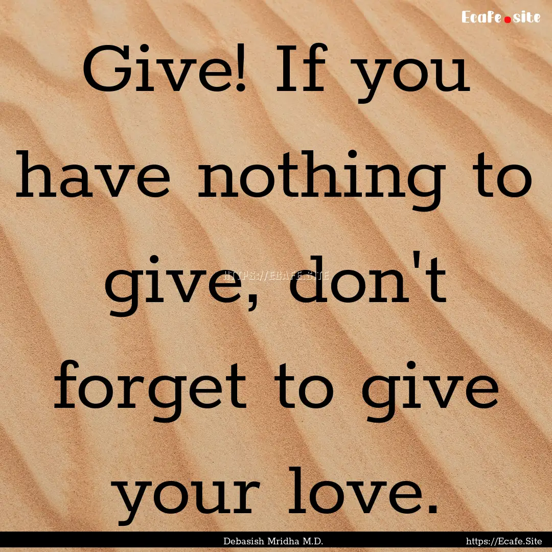 Give! If you have nothing to give, don't.... : Quote by Debasish Mridha M.D.