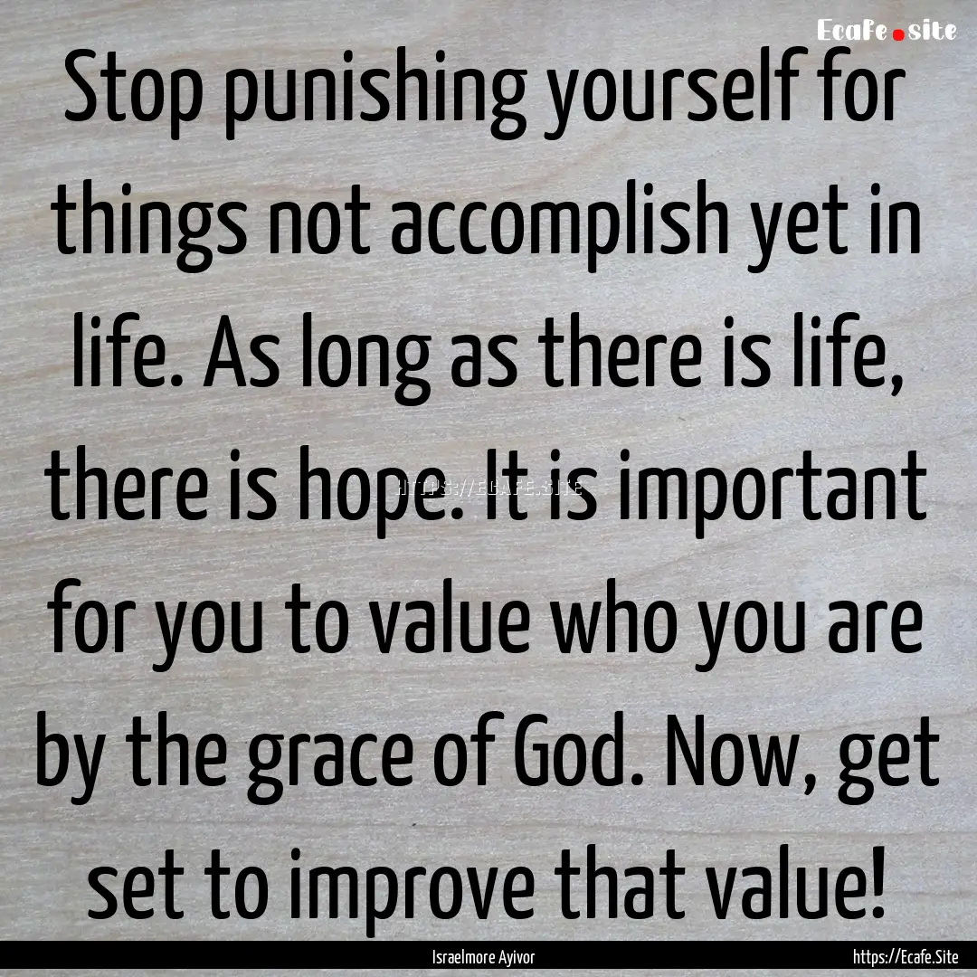 Stop punishing yourself for things not accomplish.... : Quote by Israelmore Ayivor