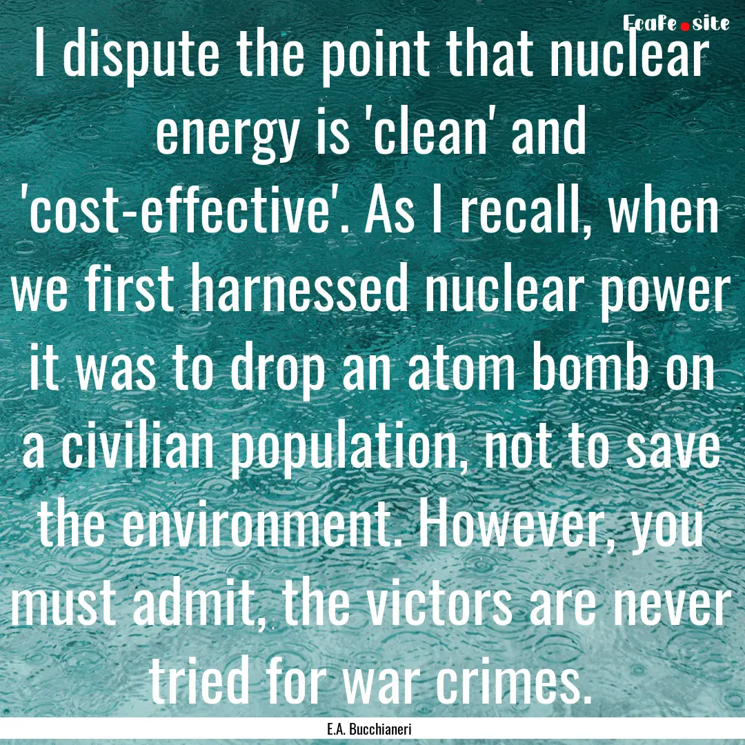 I dispute the point that nuclear energy is.... : Quote by E.A. Bucchianeri