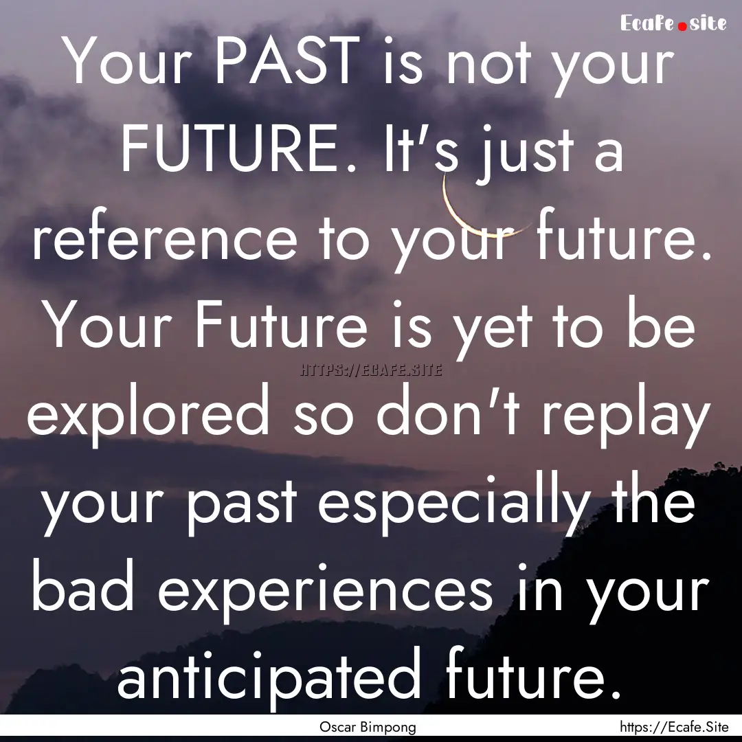 Your PAST is not your FUTURE. It's just a.... : Quote by Oscar Bimpong