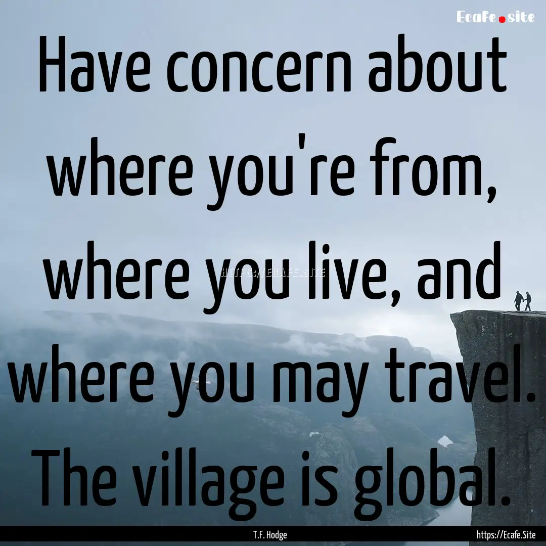 Have concern about where you're from, where.... : Quote by T.F. Hodge