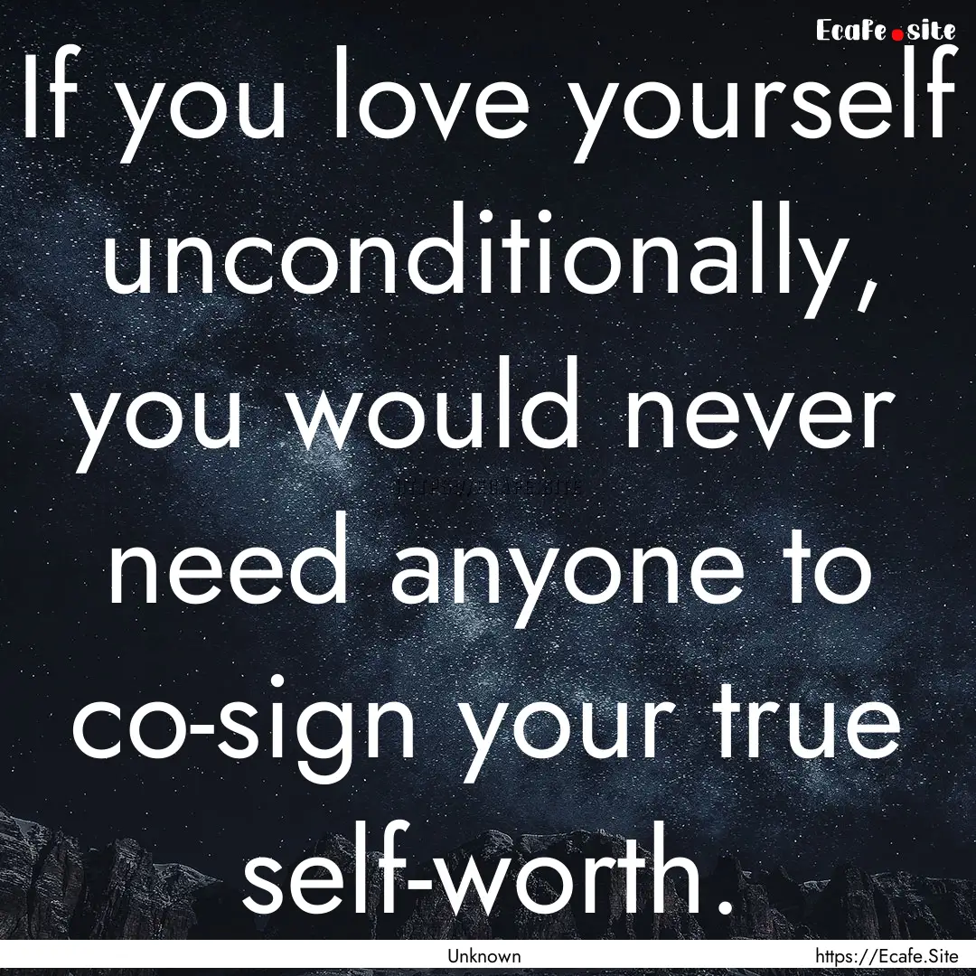 If you love yourself unconditionally, you.... : Quote by Unknown