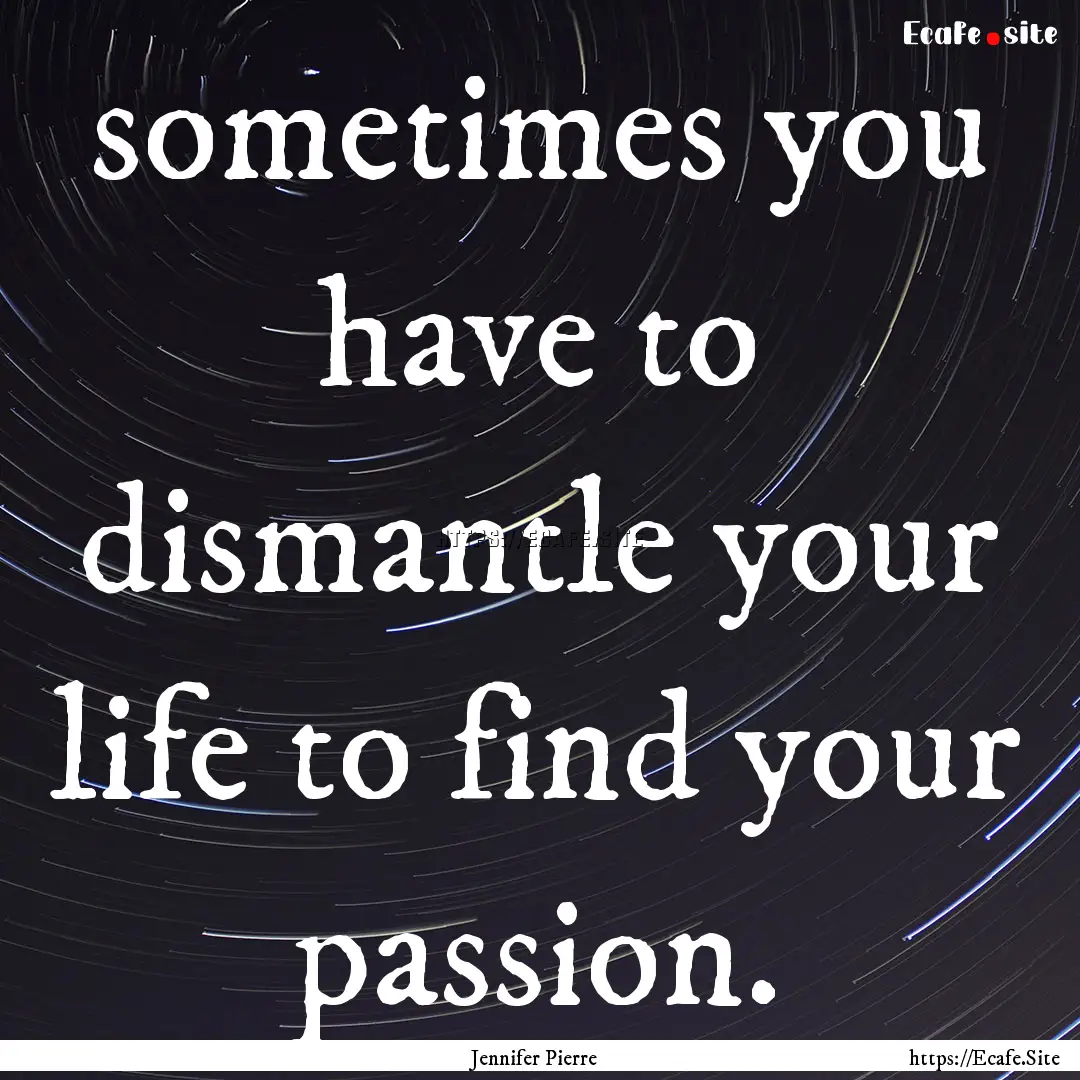 sometimes you have to dismantle your life.... : Quote by Jennifer Pierre