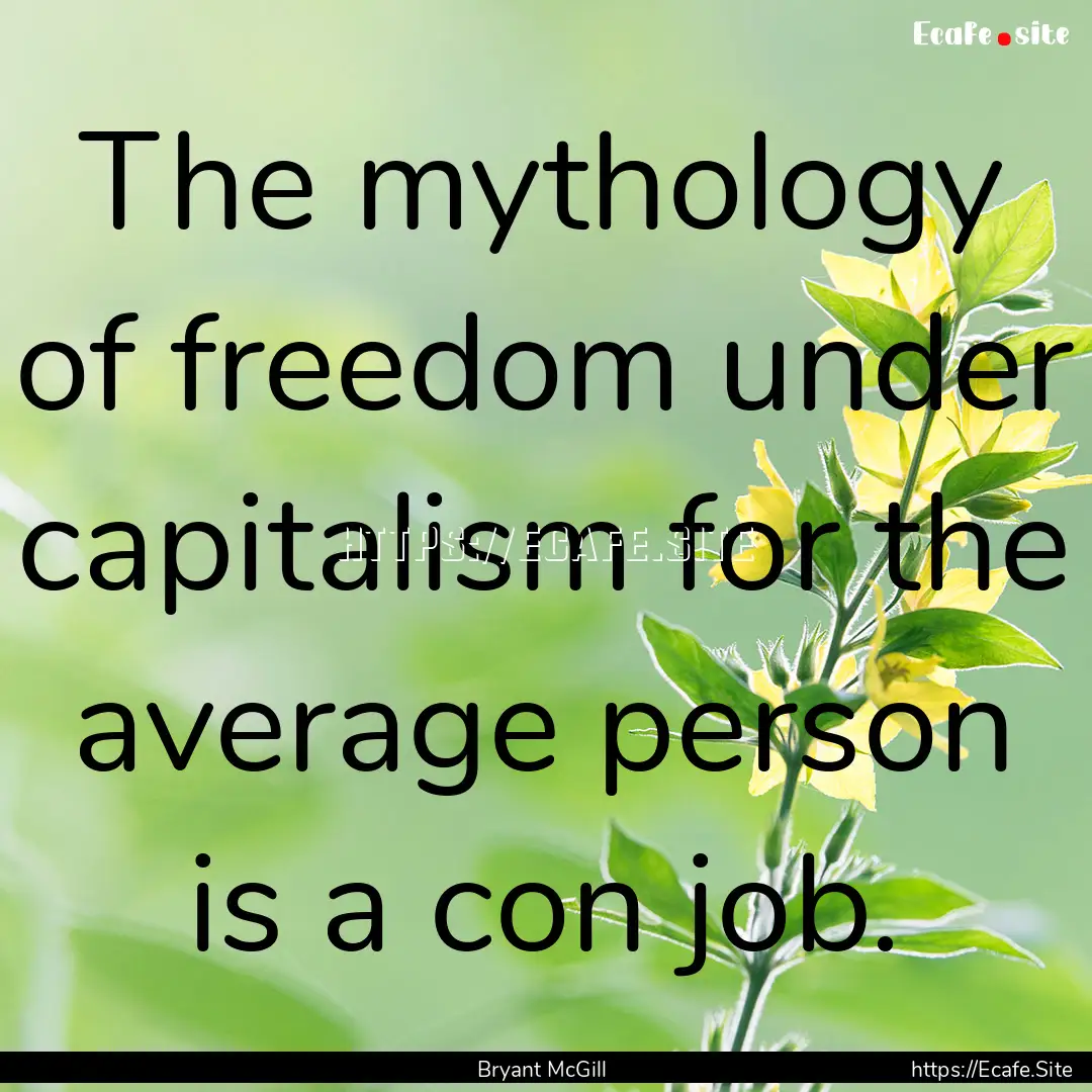 The mythology of freedom under capitalism.... : Quote by Bryant McGill