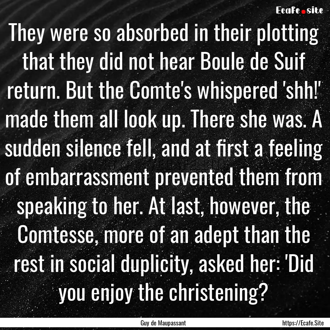 They were so absorbed in their plotting that.... : Quote by Guy de Maupassant