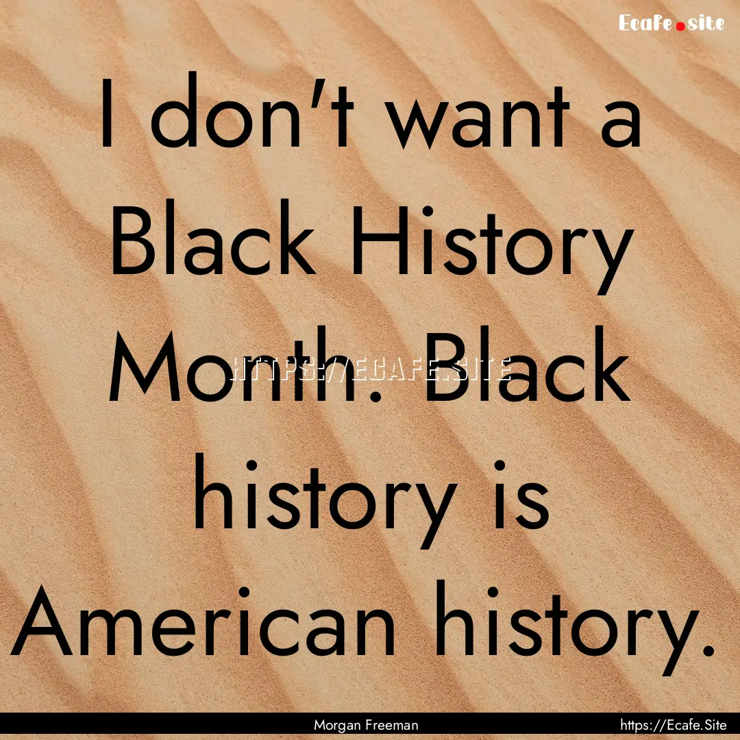 I don't want a Black History Month. Black.... : Quote by Morgan Freeman