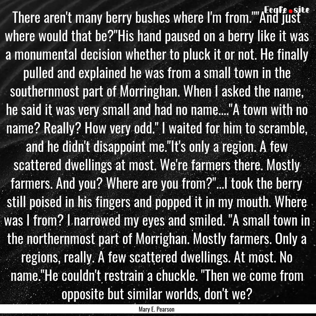 There aren't many berry bushes where I'm.... : Quote by Mary E. Pearson