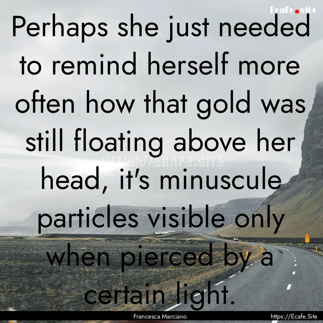 Perhaps she just needed to remind herself.... : Quote by Francesca Marciano