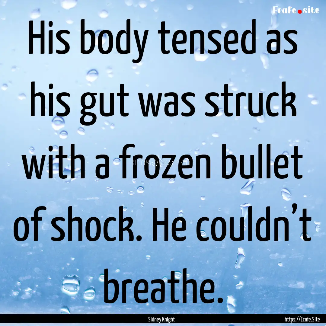 His body tensed as his gut was struck with.... : Quote by Sidney Knight