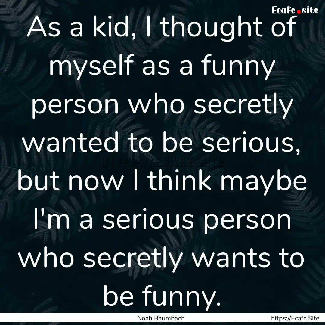 As a kid, I thought of myself as a funny.... : Quote by Noah Baumbach