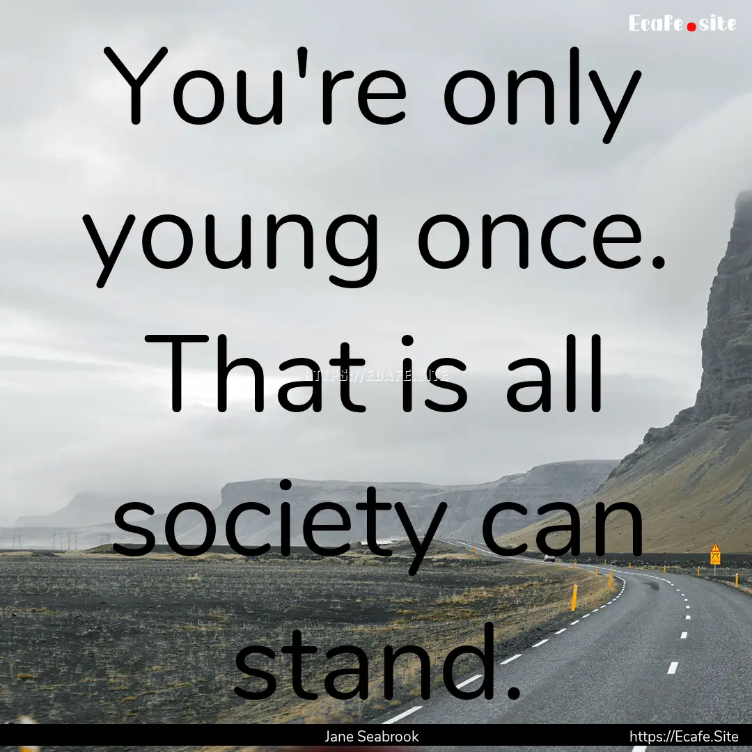 You're only young once. That is all society.... : Quote by Jane Seabrook