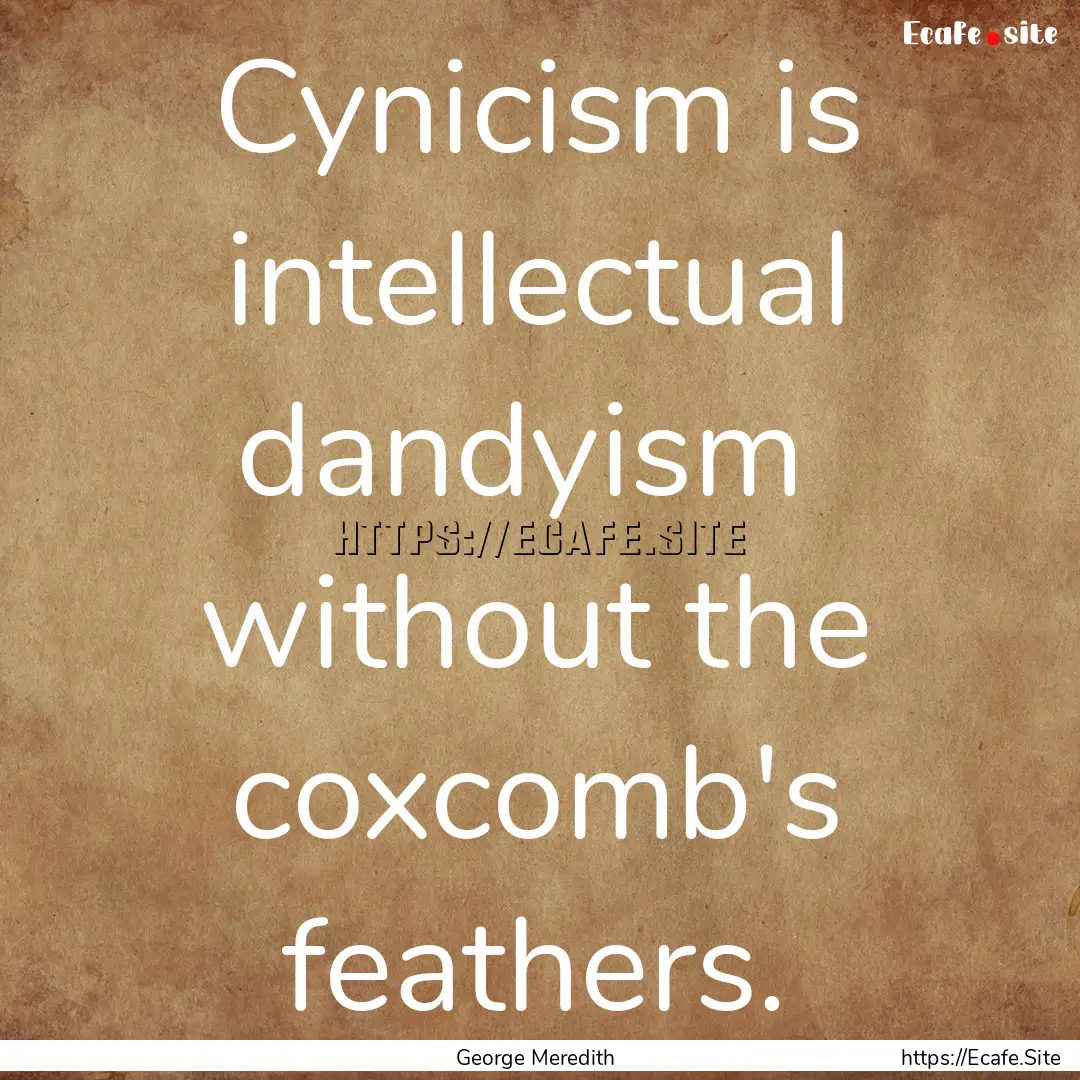 Cynicism is intellectual dandyism without.... : Quote by George Meredith