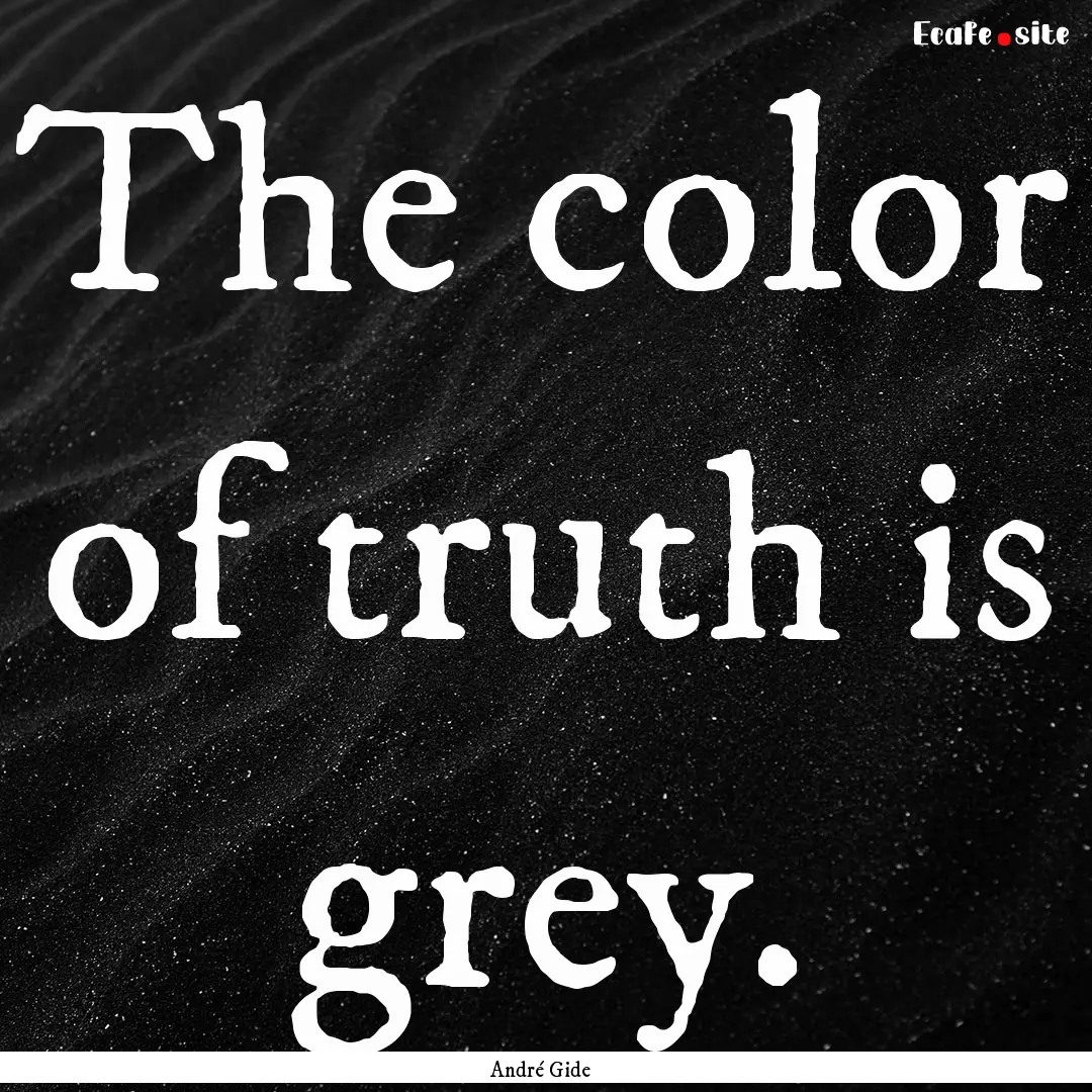 The color of truth is grey. : Quote by André Gide