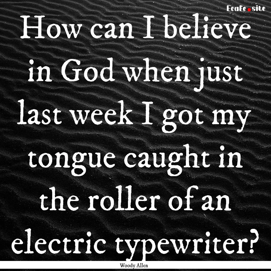 How can I believe in God when just last week.... : Quote by Woody Allen