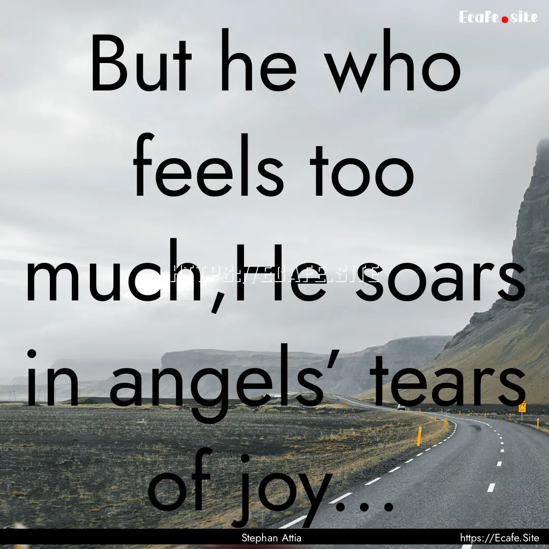 But he who feels too much,He soars in angels’.... : Quote by Stephan Attia