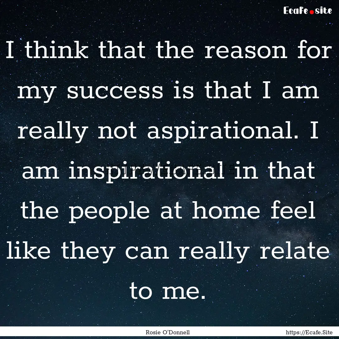 I think that the reason for my success is.... : Quote by Rosie O'Donnell