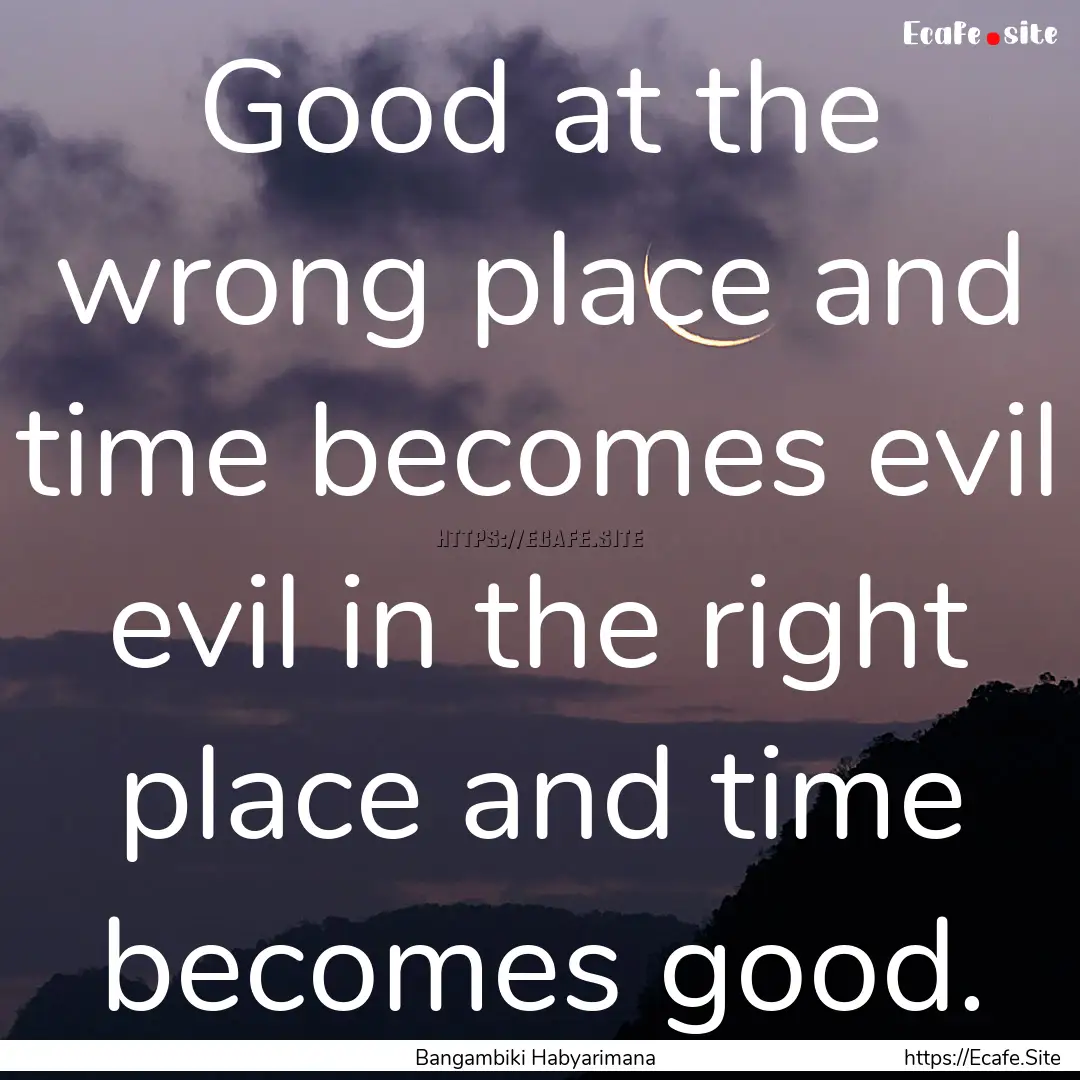 Good at the wrong place and time becomes.... : Quote by Bangambiki Habyarimana