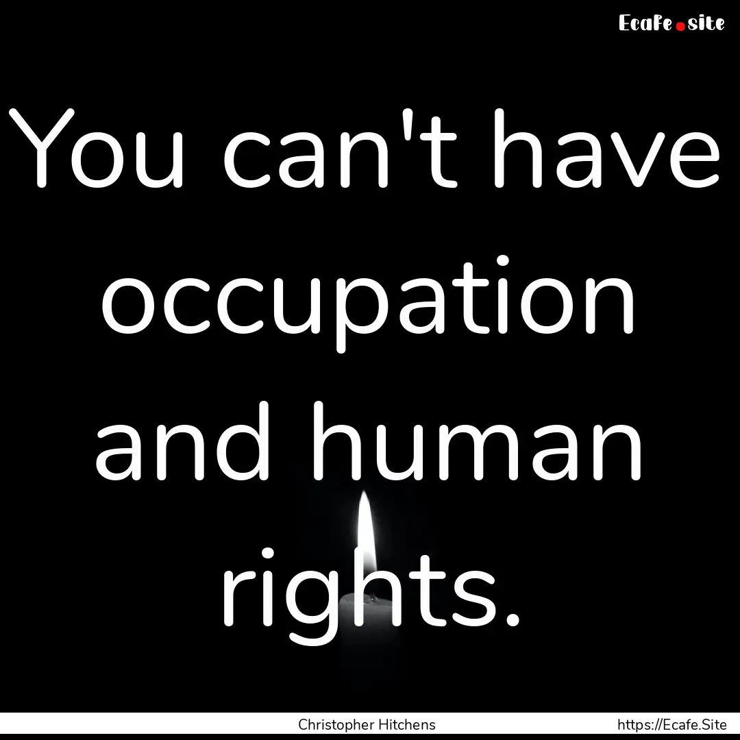 You can't have occupation and human rights..... : Quote by Christopher Hitchens