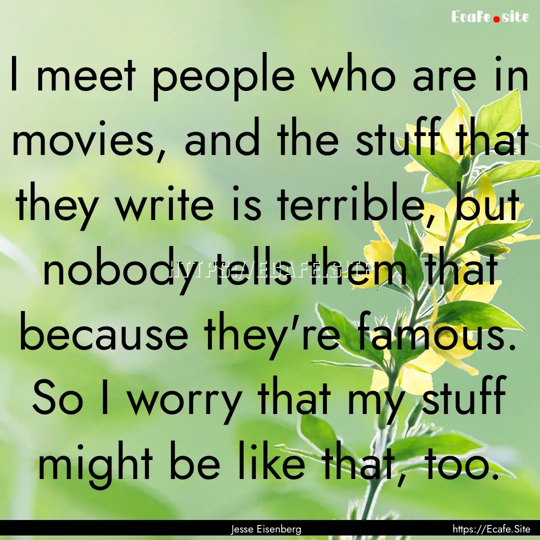 I meet people who are in movies, and the.... : Quote by Jesse Eisenberg