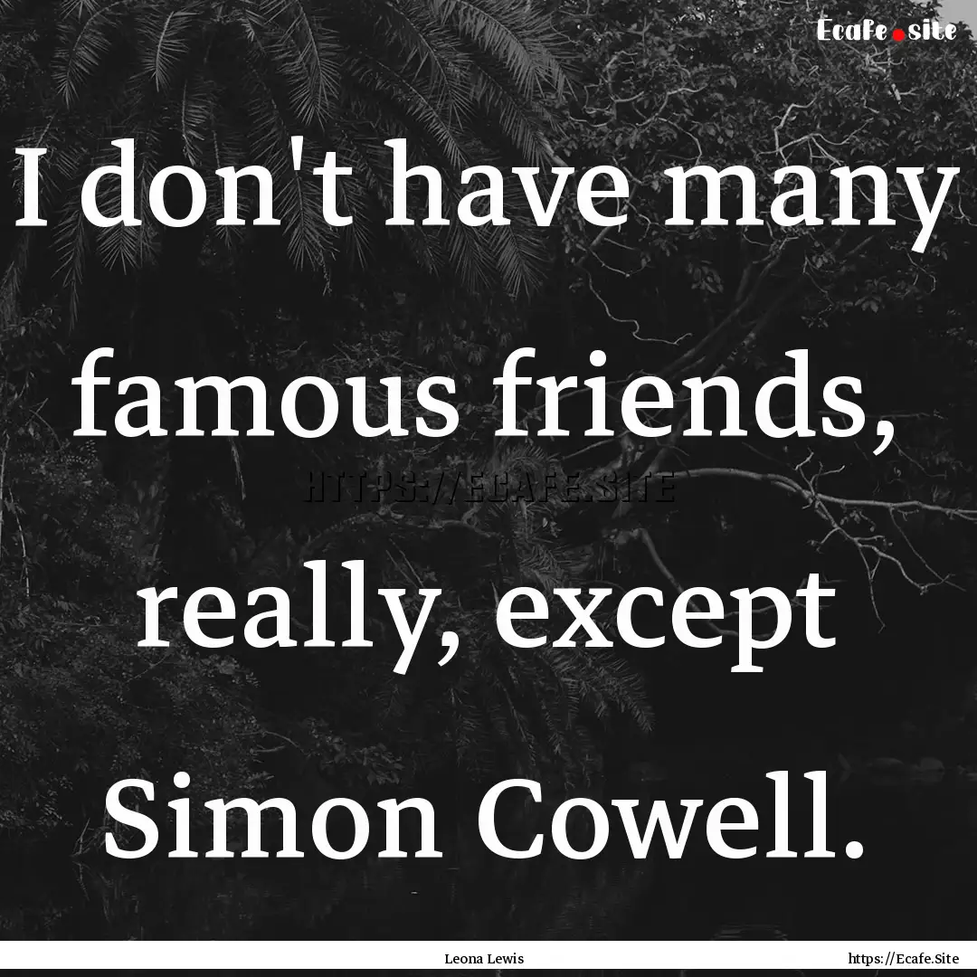 I don't have many famous friends, really,.... : Quote by Leona Lewis