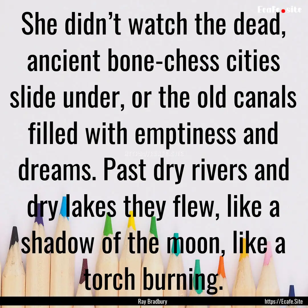 She didn’t watch the dead, ancient bone-chess.... : Quote by Ray Bradbury