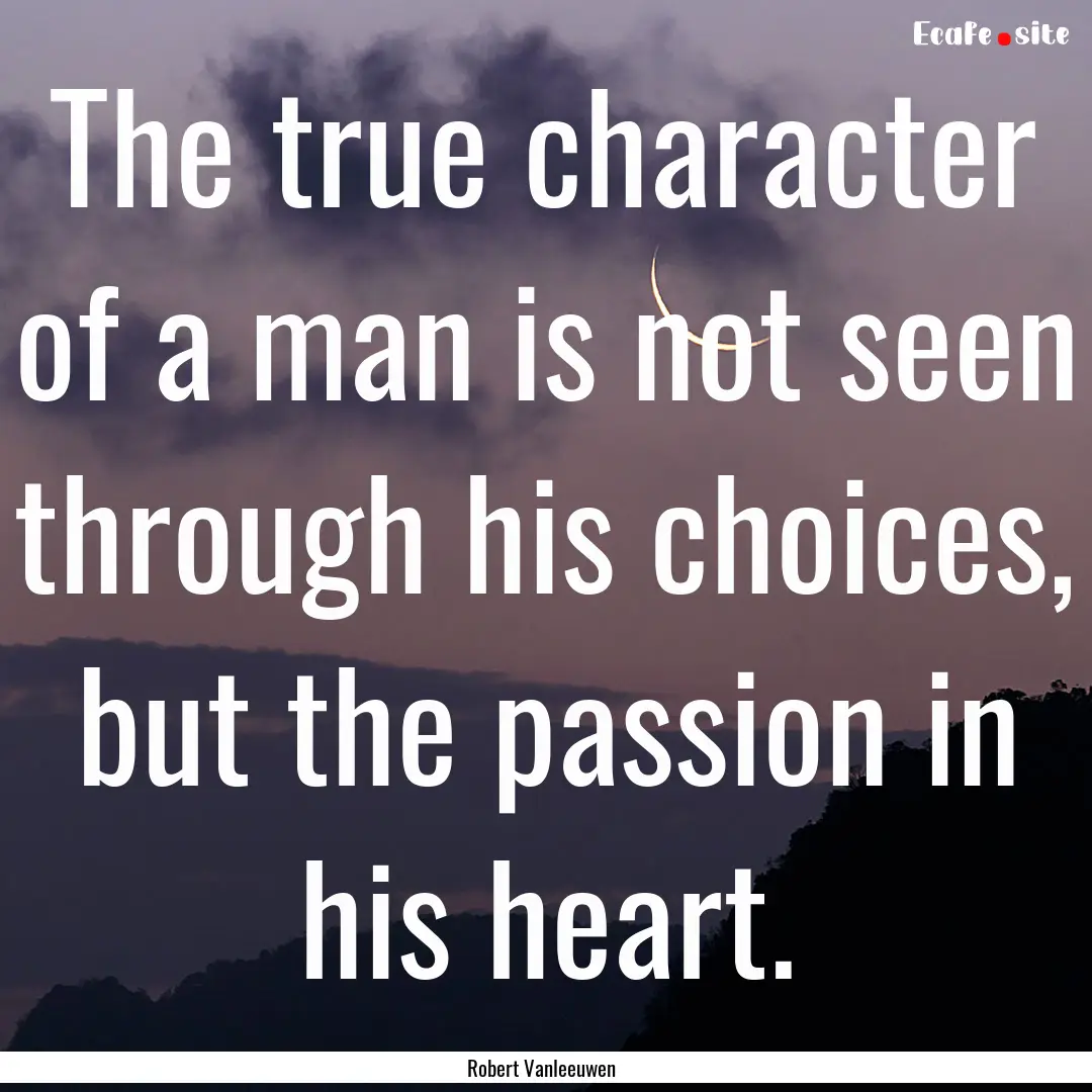 The true character of a man is not seen through.... : Quote by Robert Vanleeuwen