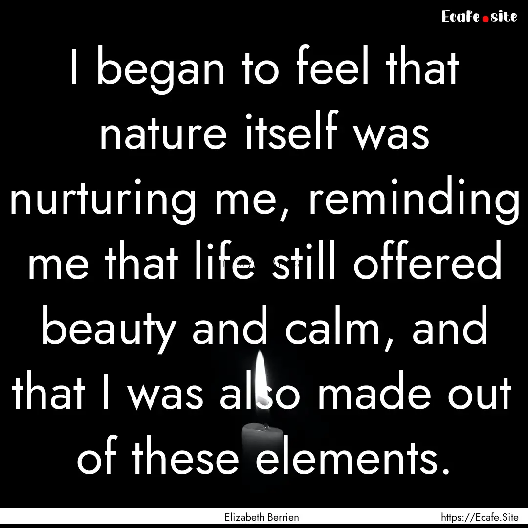 I began to feel that nature itself was nurturing.... : Quote by Elizabeth Berrien