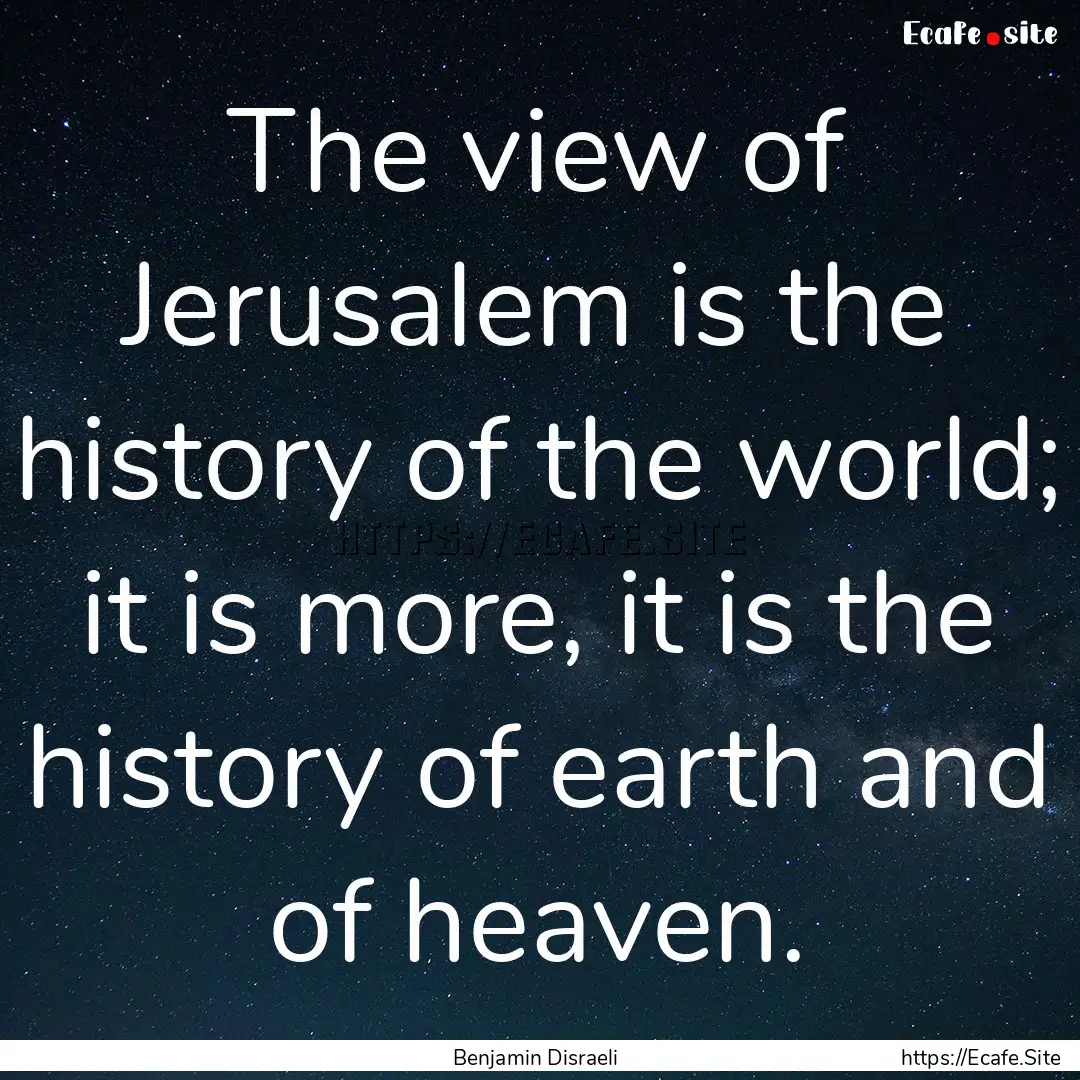 The view of Jerusalem is the history of the.... : Quote by Benjamin Disraeli