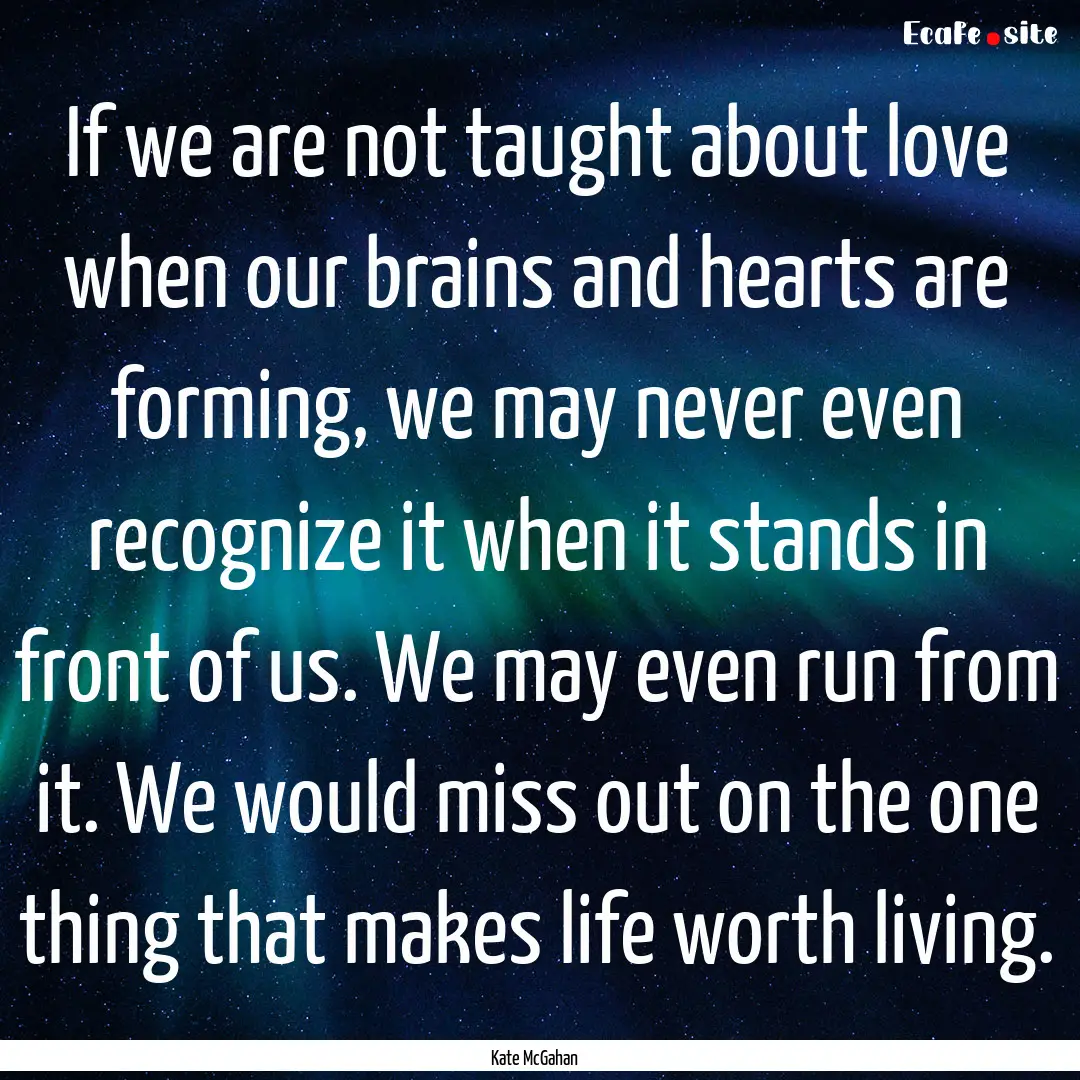 If we are not taught about love when our.... : Quote by Kate McGahan