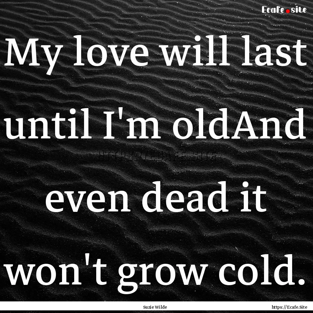 My love will last until I'm oldAnd even dead.... : Quote by Suzie Wilde