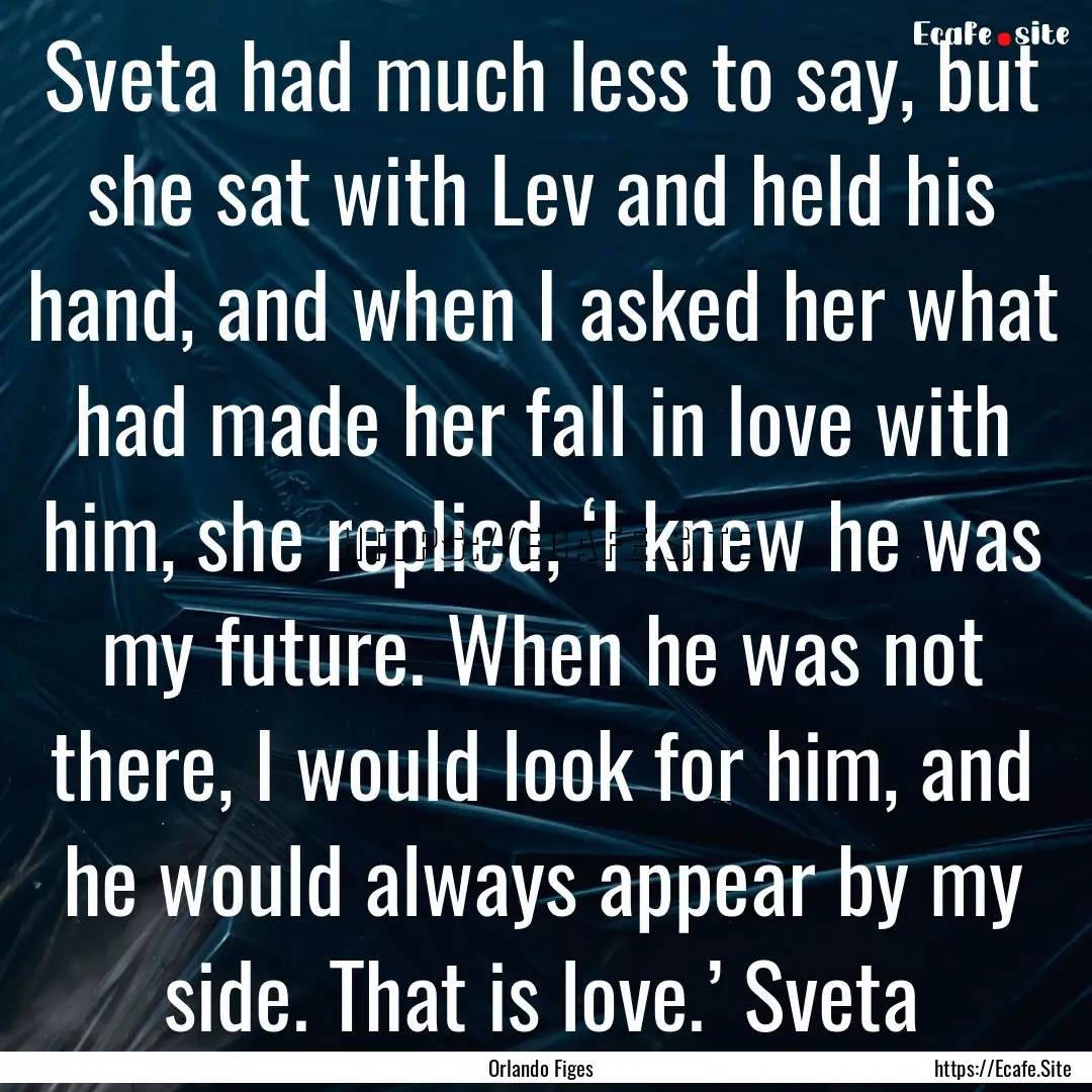 Sveta had much less to say, but she sat with.... : Quote by Orlando Figes