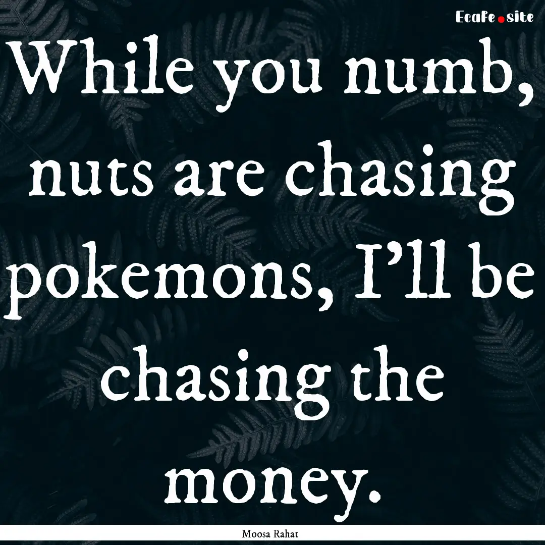 While you numb, nuts are chasing pokemons,.... : Quote by Moosa Rahat