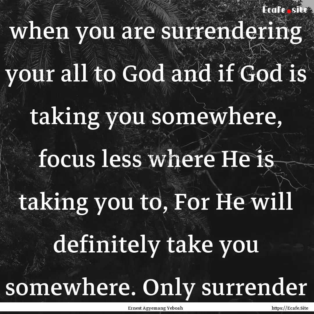 when you are surrendering your all to God.... : Quote by Ernest Agyemang Yeboah