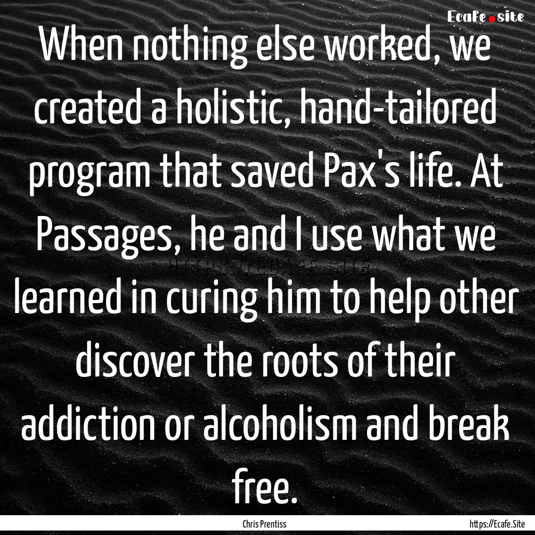 When nothing else worked, we created a holistic,.... : Quote by Chris Prentiss