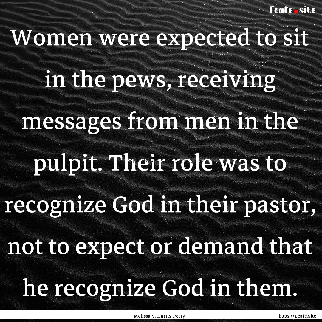 Women were expected to sit in the pews, receiving.... : Quote by Melissa V. Harris-Perry